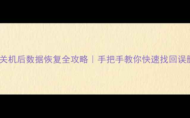 电脑关机后数据恢复全攻略手把手教你快速找回误删文件