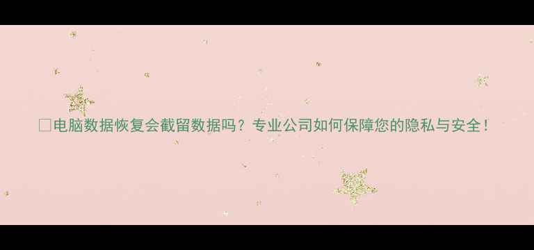 图片 💻电脑数据恢复会截留数据吗？专业公司如何保障您的隐私与安全！