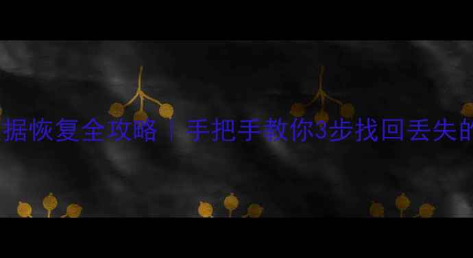 电脑数据恢复全攻略手把手教你3步找回丢失的文件