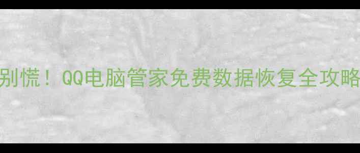 图片 💻电脑文件丢失别慌！QQ电脑管家免费数据恢复全攻略（附实操教程）