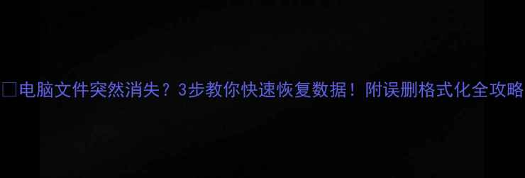图片 💻电脑文件突然消失？3步教你快速恢复数据！附误删格式化全攻略