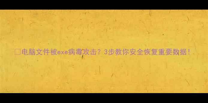 电脑文件被exe病毒攻击3步教你安全恢复重要数据