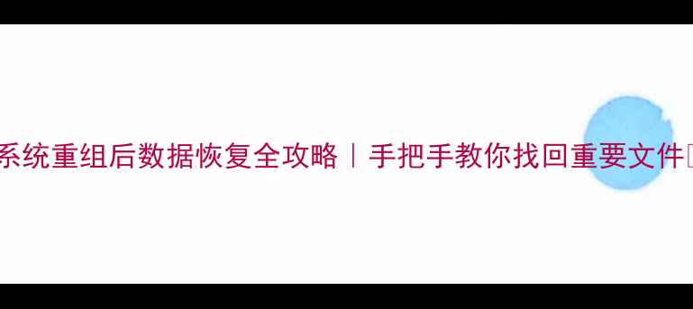 图片 💻系统重组后数据恢复全攻略｜手把手教你找回重要文件🔥1