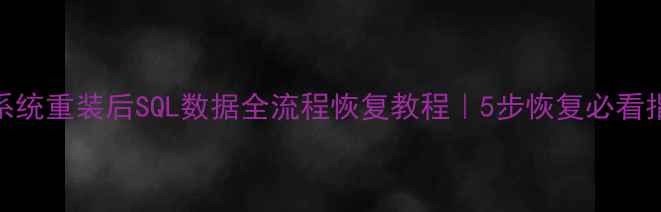 图片 💻系统重装后SQL数据全流程恢复教程｜5步恢复必看指南