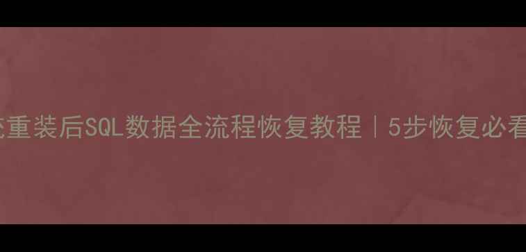 图片 💻系统重装后SQL数据全流程恢复教程｜5步恢复必看指南1
