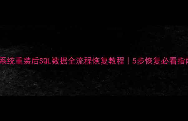 图片 💻系统重装后SQL数据全流程恢复教程｜5步恢复必看指南2