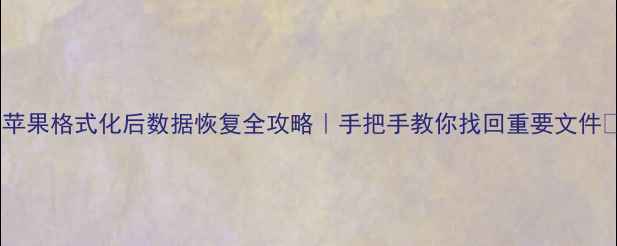 图片 💻苹果格式化后数据恢复全攻略｜手把手教你找回重要文件✨2