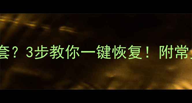 表格数据全乱套3步教你一键恢复附常见错误解决方案