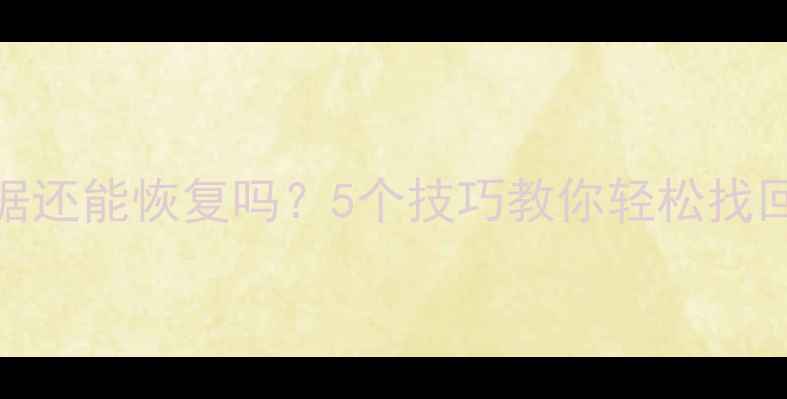图片 💻被覆盖的数据还能恢复吗？5个技巧教你轻松找回消失的文件✨