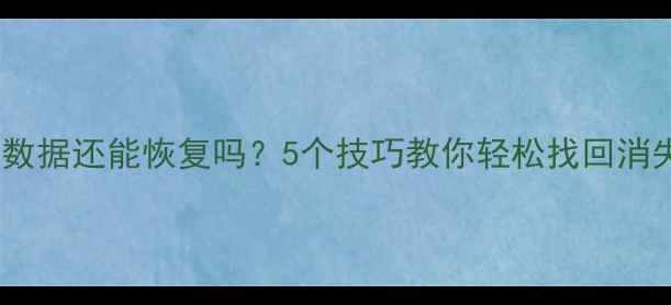 图片 💻被覆盖的数据还能恢复吗？5个技巧教你轻松找回消失的文件✨1