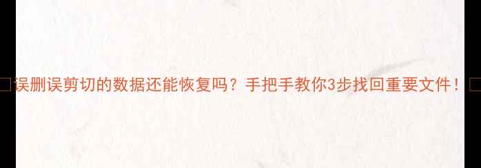 图片 💻误删误剪切的数据还能恢复吗？手把手教你3步找回重要文件！🔥