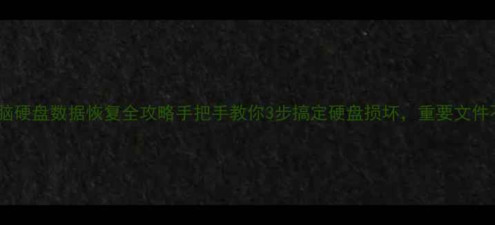 坏电脑硬盘数据恢复全攻略手把手教你3步搞定硬盘损坏重要文件不丢失