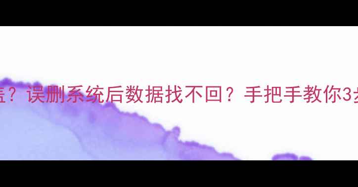 装机后发现硬盘被覆盖误删系统后数据找不回手把手教你3步恢复被覆盖的硬盘数据