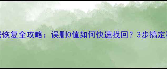 Excel数据恢复全攻略误删0值如何快速找回3步搞定数据不丢失