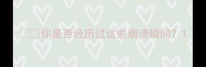 图片 💻📱你是否经历过这些崩溃瞬间？1