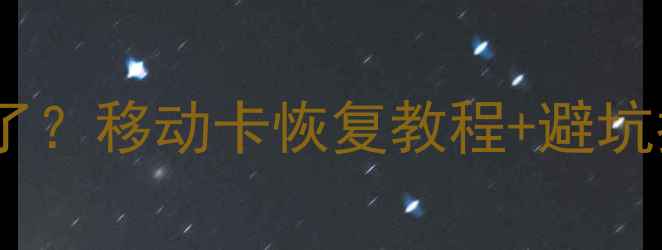 开卡后手机数据全没了移动卡恢复教程避坑指南附免费工具推荐