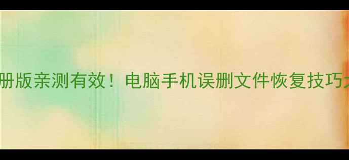 图片 💻📱得力数据恢复免注册版亲测有效！电脑手机误删文件恢复技巧大公开（附完整教程）2