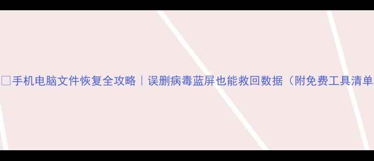 图片 💻📱手机电脑文件恢复全攻略｜误删病毒蓝屏也能救回数据（附免费工具清单）