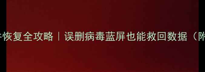 手机电脑文件恢复全攻略误删病毒蓝屏也能救回数据附免费工具清单