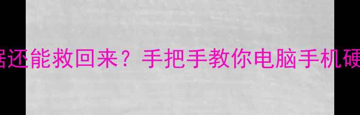 格式化后数据还能救回来手把手教你电脑手机硬盘恢复全攻略