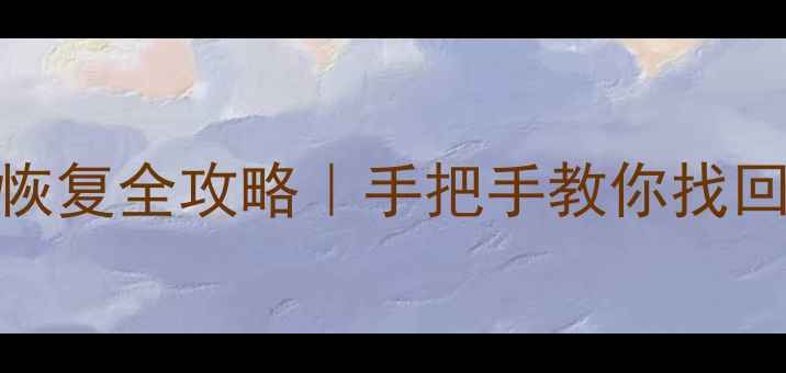 华为荣耀6手机数据恢复全攻略手把手教你找回重要文件附免费工具