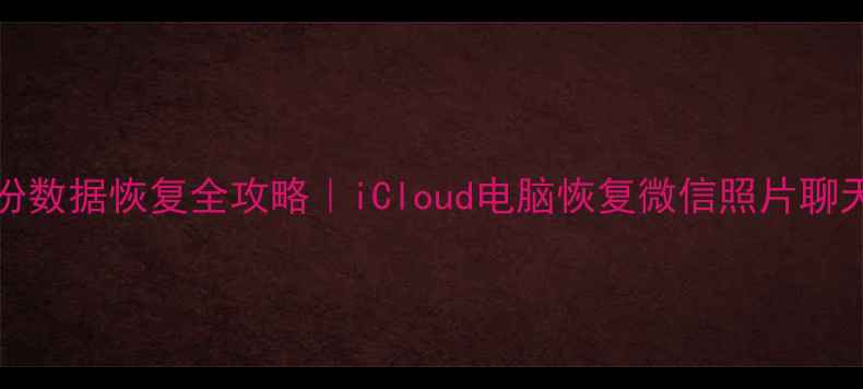 iPhone备份数据恢复全攻略iCloud电脑恢复微信照片聊天记录保姆级教程