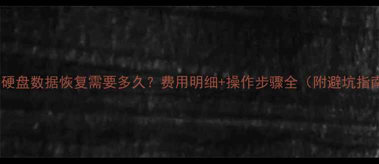 图片 💾1T硬盘数据恢复需要多久？费用明细+操作步骤全（附避坑指南）2