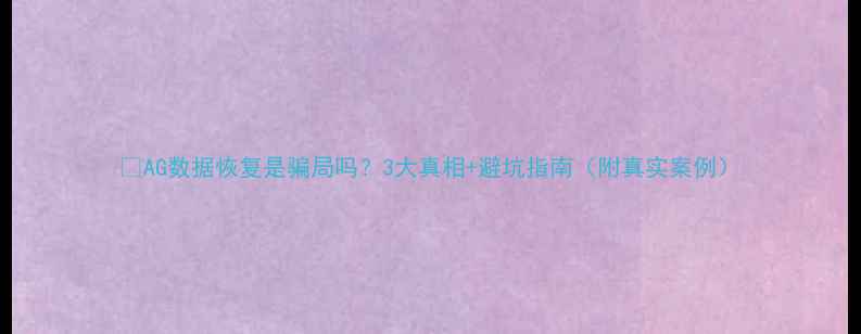 图片 💾AG数据恢复是骗局吗？3大真相+避坑指南（附真实案例）