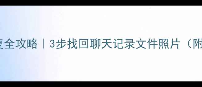 QQ数据恢复全攻略3步找回聊天记录文件照片附详细教程