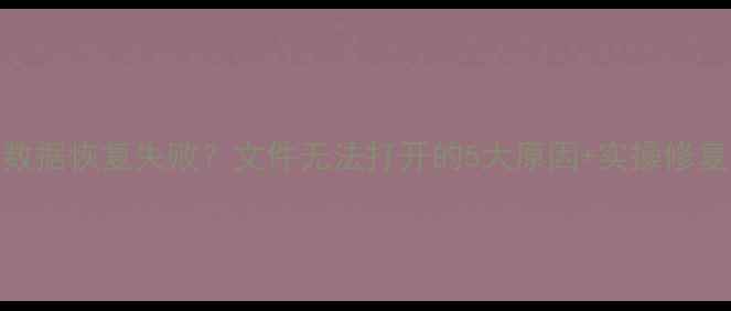 图片 💾U盘数据恢复失败？文件无法打开的5大原因+实操修复指南1