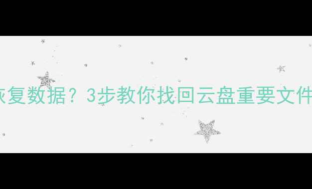 云存储删了怎么恢复数据3步教你找回云盘重要文件附防丢指南