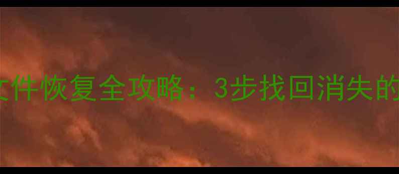 删除后必看手机电脑文件恢复全攻略3步找回消失的回忆附免费工具清单