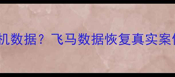 图片 💾如何恢复手机数据？飞马数据恢复真实案例大公开！✨1