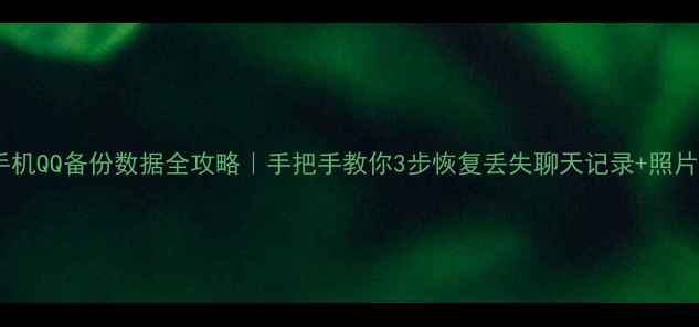 图片 💾手机QQ备份数据全攻略｜手把手教你3步恢复丢失聊天记录+照片✅1