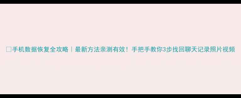 图片 💾手机数据恢复全攻略｜最新方法亲测有效！手把手教你3步找回聊天记录照片视频