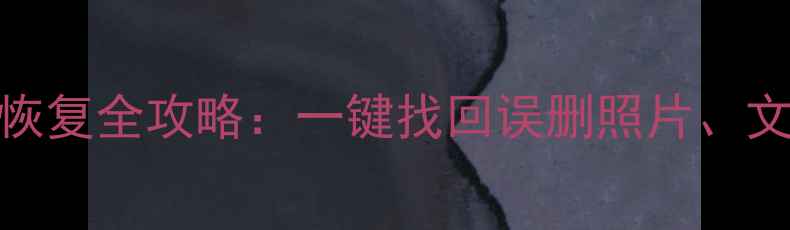 手机电脑数据恢复全攻略一键找回误删照片文件聊天记录