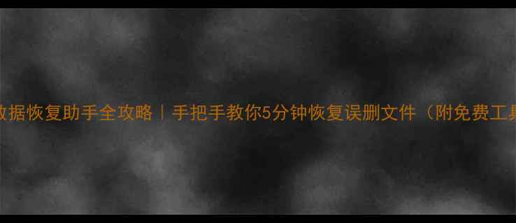 图片 💾电脑数据恢复助手全攻略｜手把手教你5分钟恢复误删文件（附免费工具推荐）