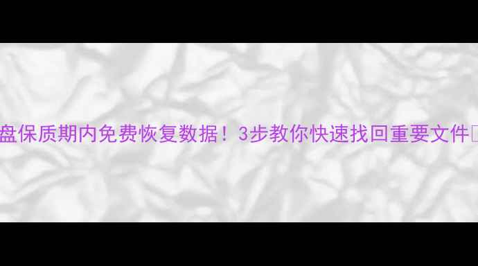 图片 💾硬盘保质期内免费恢复数据！3步教你快速找回重要文件🔧💡2