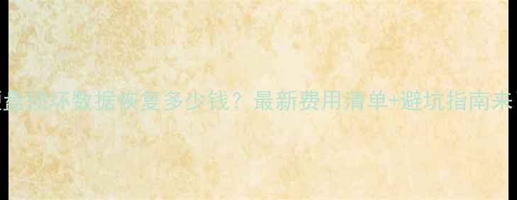 图片 💾硬盘损坏数据恢复多少钱？最新费用清单+避坑指南来了！