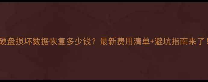 硬盘损坏数据恢复多少钱最新费用清单避坑指南来了