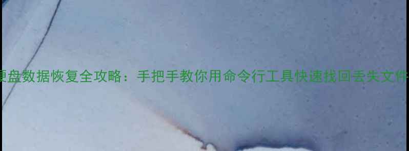 图片 💾硬盘数据恢复全攻略：手把手教你用命令行工具快速找回丢失文件！1