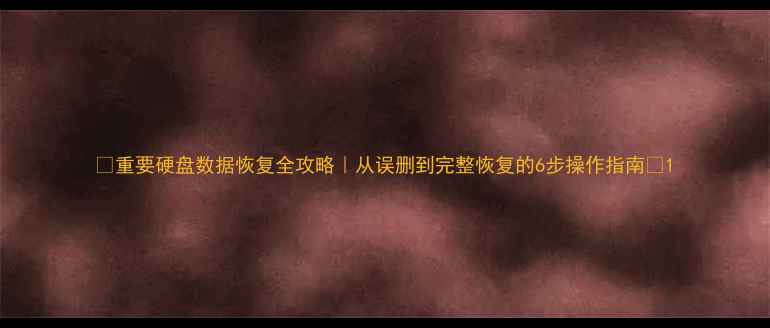 图片 💾重要硬盘数据恢复全攻略｜从误删到完整恢复的6步操作指南✅1