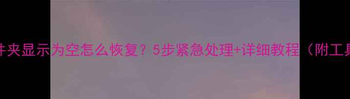 U盘文件夹显示为空怎么恢复5步紧急处理详细教程附工具推荐