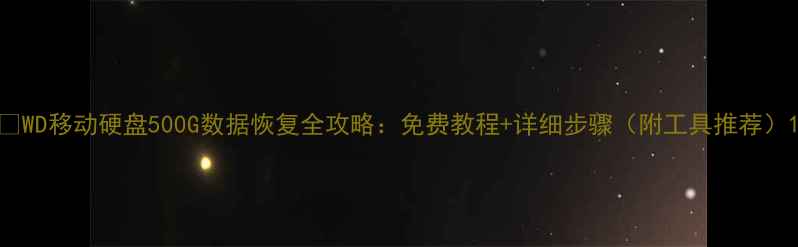 WD移动硬盘500G数据恢复全攻略免费教程详细步骤附工具推荐