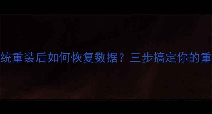 电脑系统重装后如何恢复数据三步搞定你的重要文件