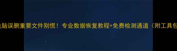 图片 📀电脑误删重要文件别慌！专业数据恢复教程+免费检测通道（附工具包）1