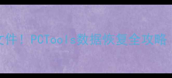 图片 📁5分钟恢复误删文件！PCTools数据恢复全攻略（附防丢指南）📁1