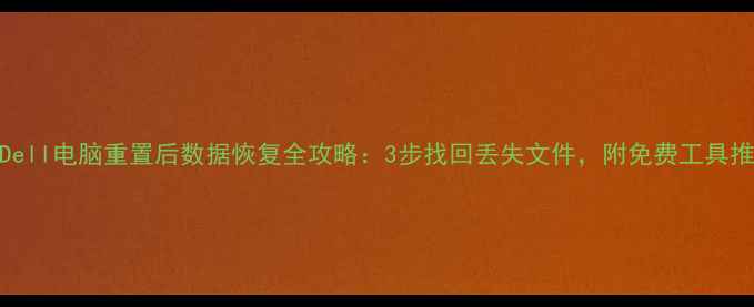 图片 📁Dell电脑重置后数据恢复全攻略：3步找回丢失文件，附免费工具推荐