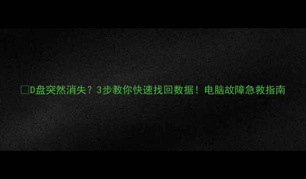 D盘突然消失3步教你快速找回数据电脑故障急救指南