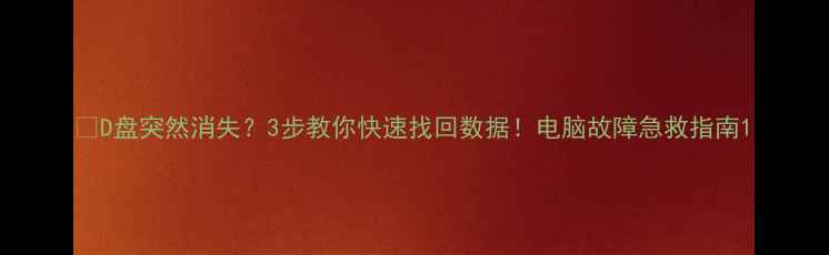 图片 📁D盘突然消失？3步教你快速找回数据！电脑故障急救指南1